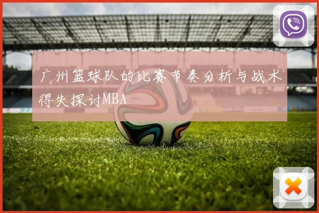 广州篮球队的比赛节奏分析与战术得失探讨MBA