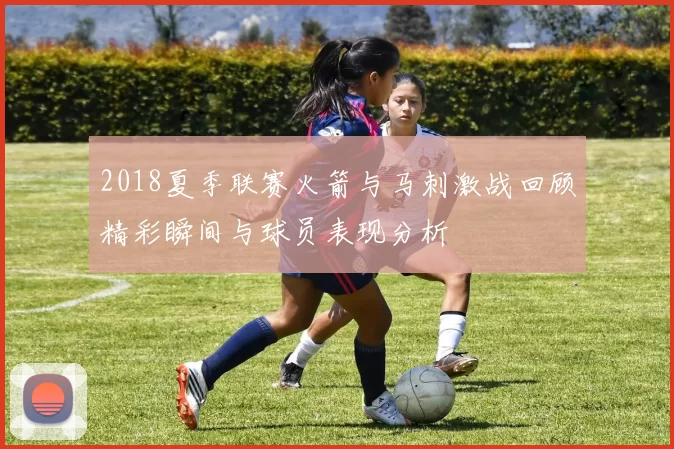 2018夏季联赛火箭与马刺激战回顾精彩瞬间与球员表现分析