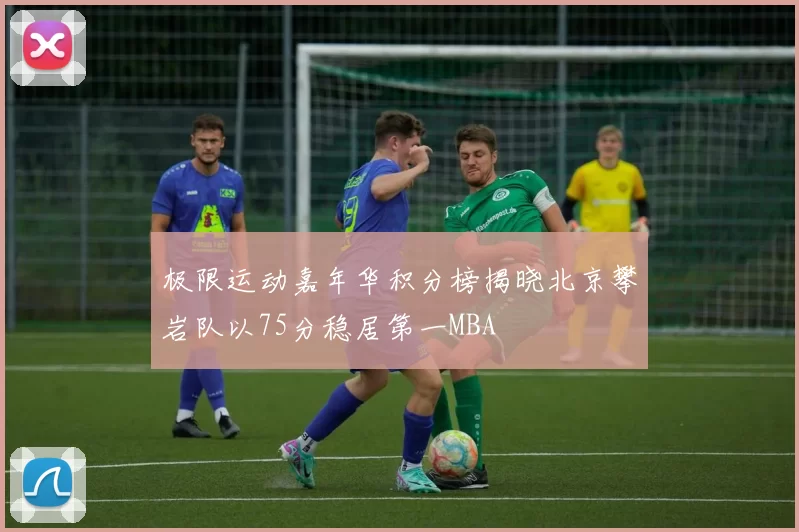 极限运动嘉年华积分榜揭晓北京攀岩队以75分稳居第一MBA