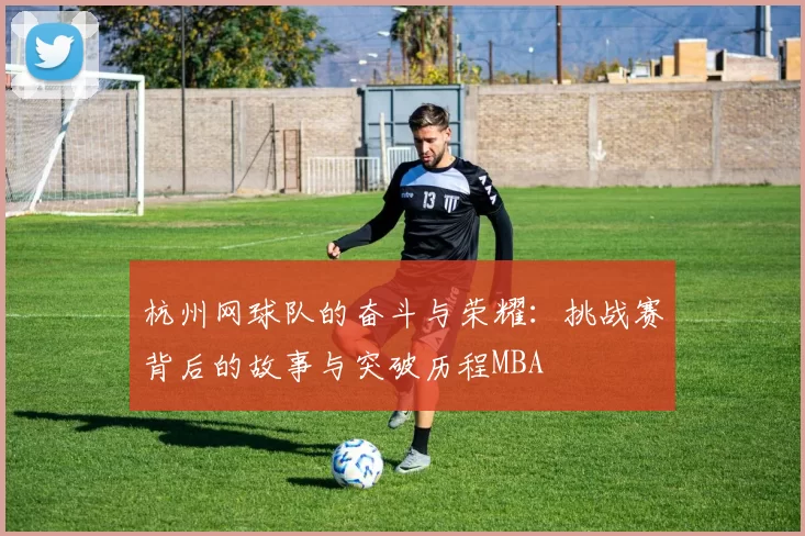 杭州网球队的奋斗与荣耀：挑战赛背后的故事与突破历程MBA