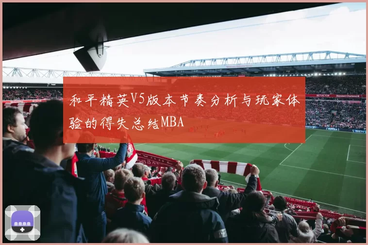 和平精英V5版本节奏分析与玩家体验的得失总结MBA