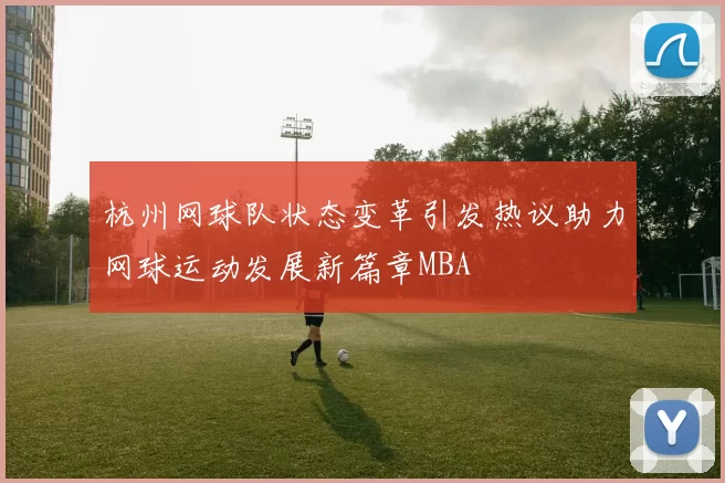 杭州网球队状态变革引发热议助力网球运动发展新篇章MBA