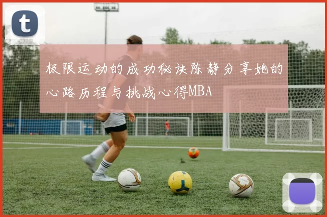 极限运动的成功秘诀陈静分享她的心路历程与挑战心得MBA