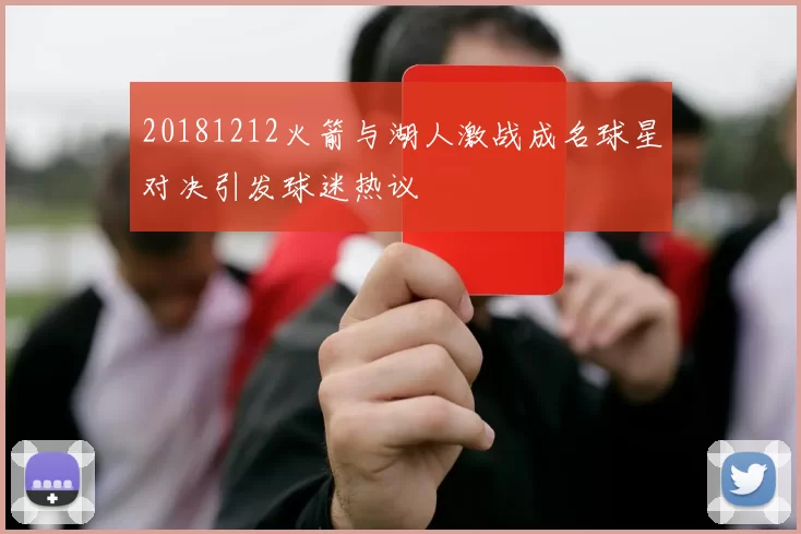 20181212火箭与湖人激战成名球星对决引发球迷热议