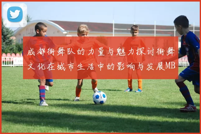 成都街舞队的力量与魅力探讨街舞文化在城市生活中的影响与发展MBA