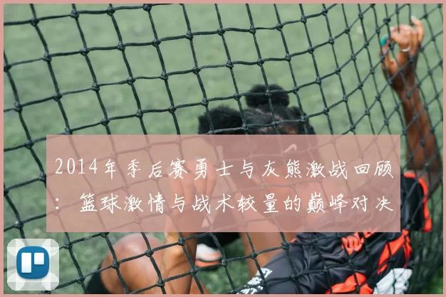 2014年季后赛勇士与灰熊激战回顾：篮球激情与战术较量的巅峰对决