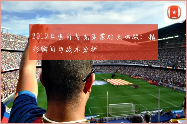 2019年索肖与克莱蒙对决回顾：精彩瞬间与战术分析