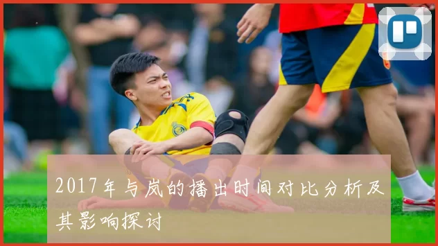 2017年与岚的播出时间对比分析及其影响探讨