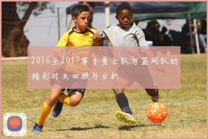 2016至2017赛季勇士队与篮网队的精彩对决回顾与分析