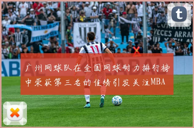 广州网球队在全国网球耐力排行榜中荣获第三名的佳绩引发关注MBA