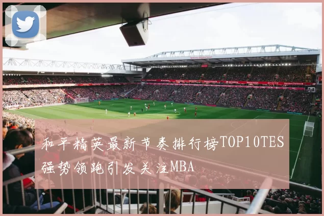 和平精英最新节奏排行榜TOP10TES强势领跑引发关注MBA