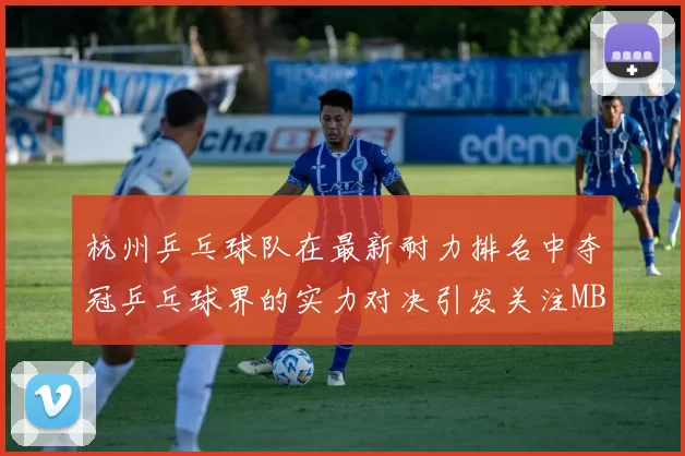 杭州乒乓球队在最新耐力排名中夺冠乒乓球界的实力对决引发关注MBA