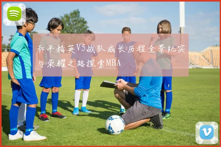 和平精英V5战队成长历程全景纪实与荣耀之路探索MBA