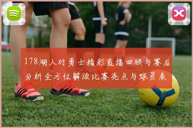 178湖人对勇士精彩直播回顾与赛后分析全方位解读比赛亮点与球员表现