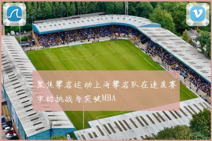 聚焦攀岩运动上海攀岩队在速度赛中的挑战与突破MBA