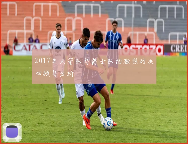 2017年火箭队与爵士队的激烈对决回顾与分析