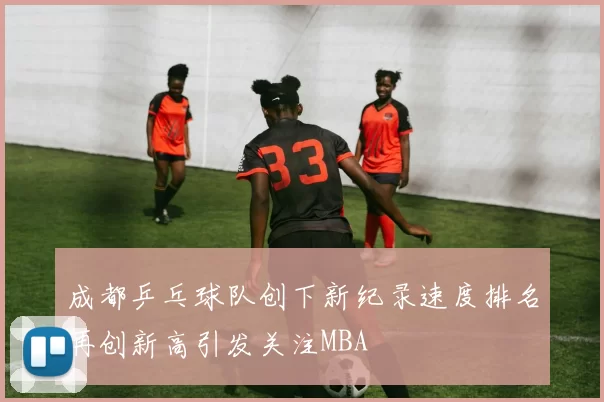 成都乒乓球队创下新纪录速度排名再创新高引发关注MBA