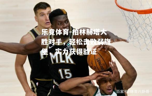 柏林赫塔大胜对手，轻松击败弱旗堡，实力获得验证