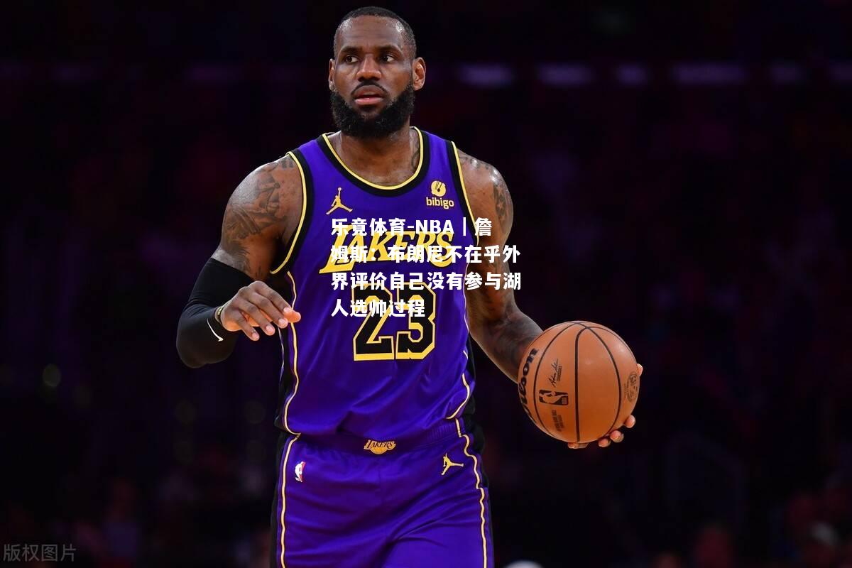 NBA｜詹姆斯：布朗尼不在乎外界评价自己没有参与湖人选帅过程