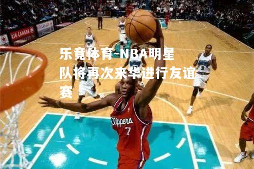 NBA明星队将再次来华进行友谊赛