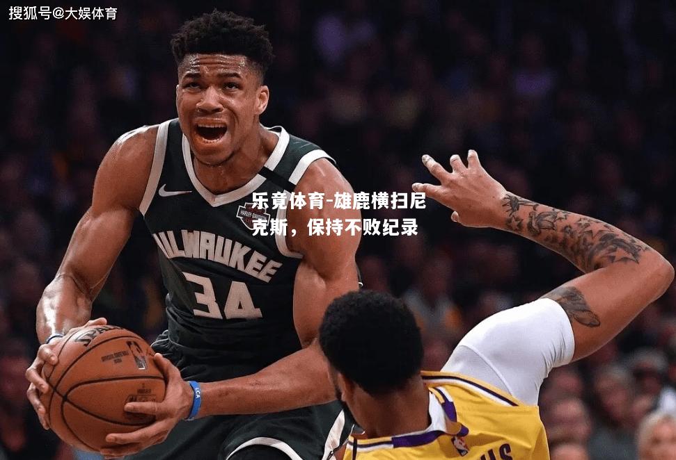 乐竟体育-雄鹿横扫尼克斯，保持不败纪录