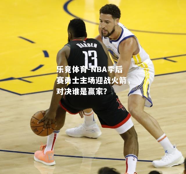 NBA季后赛勇士主场迎战火箭，对决谁是赢家？