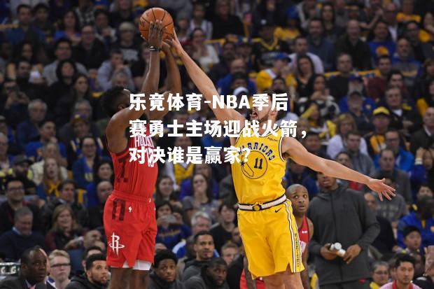 NBA季后赛勇士主场迎战火箭，对决谁是赢家？