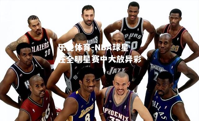 NBA球星在全明星赛中大放异彩