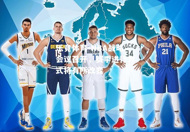 乐竟体育-NBA战略会议召开，赛季进行方式将有所改变