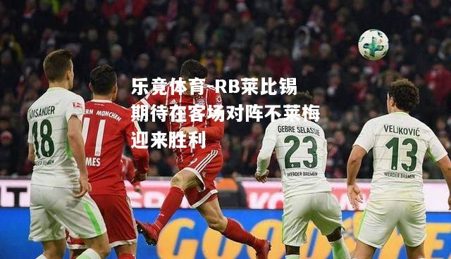 RB莱比锡期待在客场对阵不莱梅迎来胜利