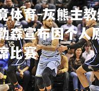 乐竟体育-灰熊主教练泰勒森宣布因个人原因缺席比赛