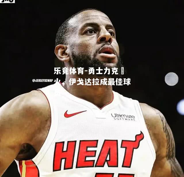 乐竟体育-勇士力克熱火，伊戈达拉成最佳球员